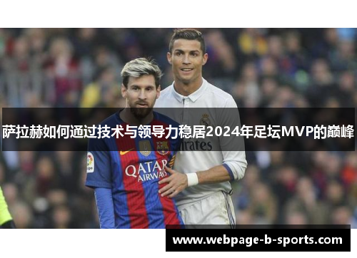 萨拉赫如何通过技术与领导力稳居2024年足坛MVP的巅峰 萨拉赫如何通过技术与领导力稳居2024年足坛MVP的巅峰