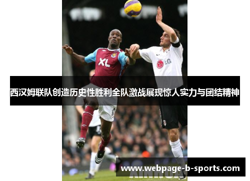 西汉姆联队创造历史性胜利全队激战展现惊人实力与团结精神 西汉姆联队创造历史性胜利全队激战展现惊人实力与团结精神