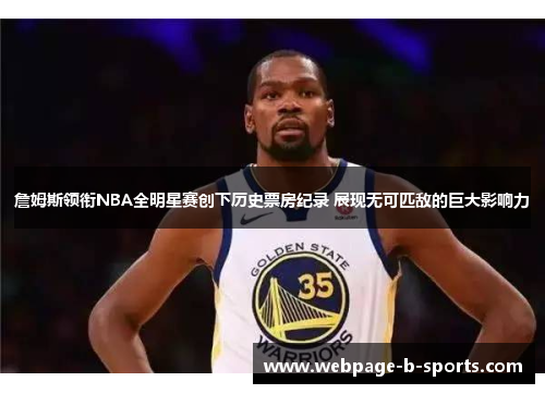 詹姆斯领衔NBA全明星赛创下历史票房纪录 展现无可匹敌的巨大影响力 詹姆斯领衔NBA全明星赛创下历史票房纪录 展现无可匹敌的巨大影响力