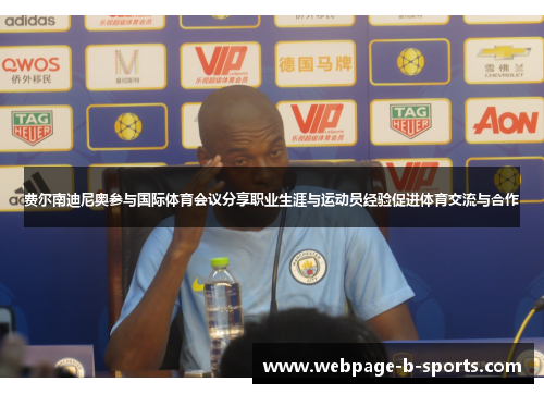 费尔南迪尼奥参与国际体育会议分享职业生涯与运动员经验促进体育交流与合作 费尔南迪尼奥参与国际体育会议分享职业生涯与运动员经验促进体育交流与合作