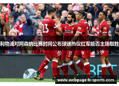 利物浦对阿森纳比赛时间公布球迷热议红军能否主场取胜 利物浦对阿森纳比赛时间公布球迷热议红军能否主场取胜