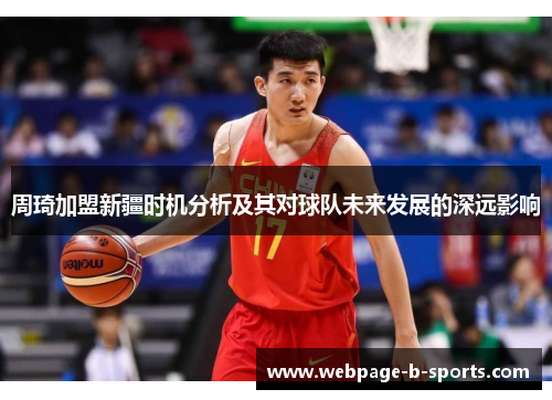 周琦加盟新疆时机分析及其对球队未来发展的深远影响