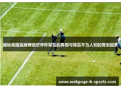 揭秘美国直接晋级世界杯背后的真相与背后不为人知的复杂因素 揭秘美国直接晋级世界杯背后的真相与背后不为人知的复杂因素