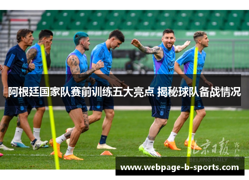 阿根廷国家队赛前训练五大亮点 揭秘球队备战情况