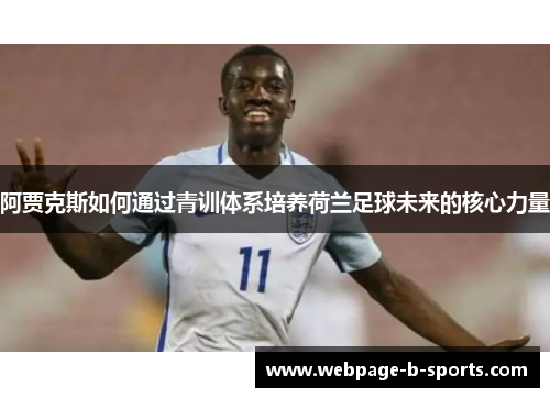 阿贾克斯如何通过青训体系培养荷兰足球未来的核心力量 阿贾克斯如何通过青训体系培养荷兰足球未来的核心力量