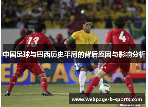 中国足球与巴西历史平局的背后原因与影响分析 中国足球与巴西历史平局的背后原因与影响分析