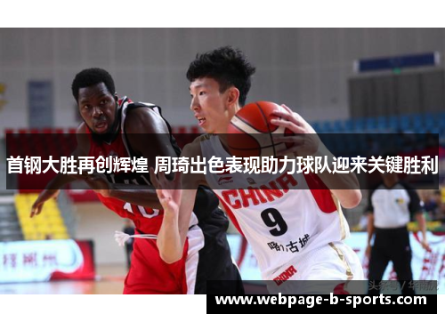 首钢大胜再创辉煌 周琦出色表现助力球队迎来关键胜利 首钢大胜再创辉煌 周琦出色表现助力球队迎来关键胜利