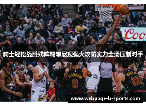 骑士轻松战胜残阵鹈鹕展现强大攻防实力全场压制对手 骑士轻松战胜残阵鹈鹕展现强大攻防实力全场压制对手