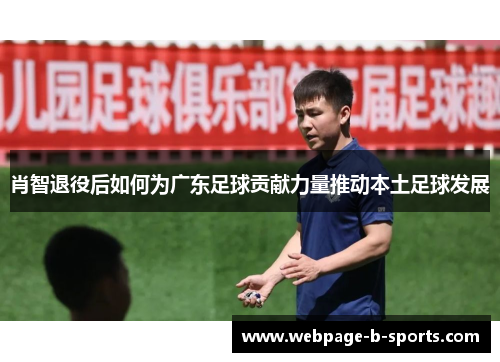 肖智退役后如何为广东足球贡献力量推动本土足球发展 肖智退役后如何为广东足球贡献力量推动本土足球发展