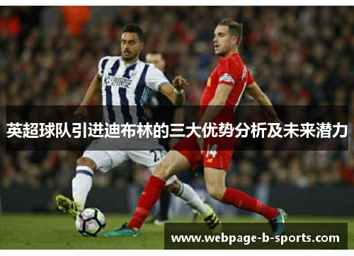 英超球队引进迪布林的三大优势分析及未来潜力 英超球队引进迪布林的三大优势分析及未来潜力
