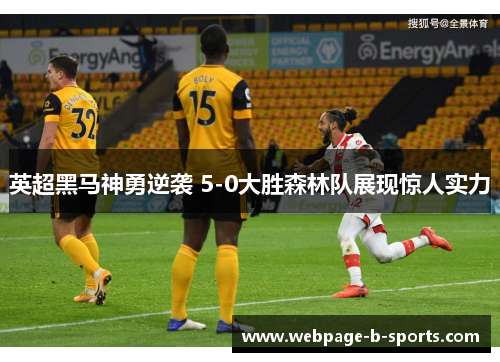 英超黑马神勇逆袭 5-0大胜森林队展现惊人实力 英超黑马神勇逆袭 5-0大胜森林队展现惊人实力