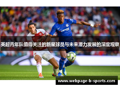 英超青年队值得关注的新星球员与未来潜力发展的深度观察 英超青年队值得关注的新星球员与未来潜力发展的深度观察