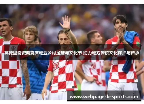 莫德里奇资助克罗地亚乡村足球与文化节 助力地方传统文化保护与传承 莫德里奇资助克罗地亚乡村足球与文化节 助力地方传统文化保护与传承