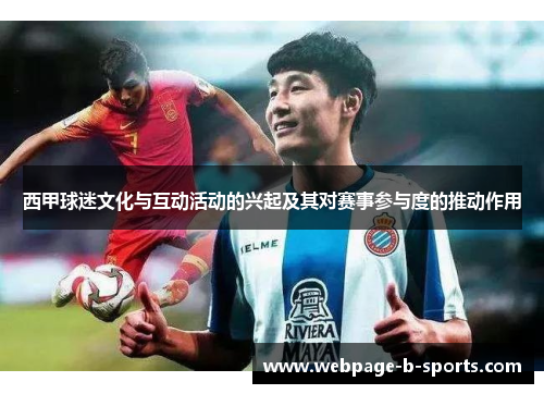 西甲球迷文化与互动活动的兴起及其对赛事参与度的推动作用