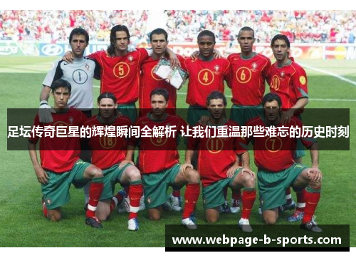 足坛传奇巨星的辉煌瞬间全解析 让我们重温那些难忘的历史时刻