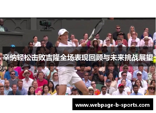 辛纳轻松击败吉隆全场表现回顾与未来挑战展望 辛纳轻松击败吉隆全场表现回顾与未来挑战展望
