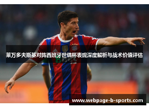 莱万多夫斯基对阵西班牙世俱杯表现深度解析与战术价值评估 莱万多夫斯基对阵西班牙世俱杯表现深度解析与战术价值评估