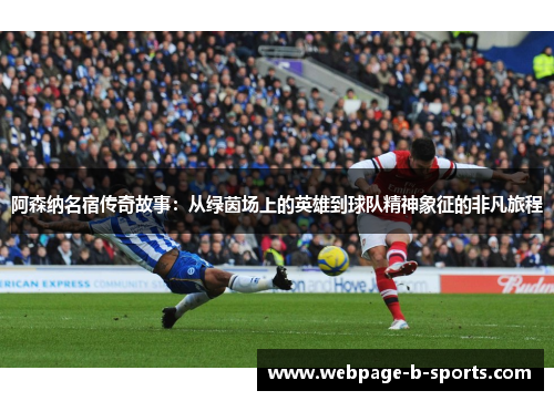 阿森纳名宿传奇故事:从绿茵场上的英雄到球队精神象征的非凡旅程 阿森纳名宿传奇故事:从绿茵场上的英雄到球队精神象征的非凡旅程