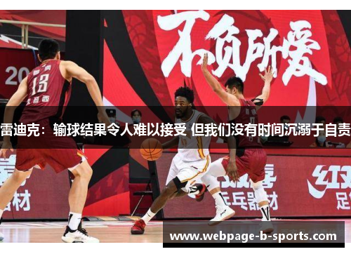 雷迪克:输球结果令人难以接受 但我们没有时间沉溺于自责 雷迪克:输球结果令人难以接受 但我们没有时间沉溺于自责