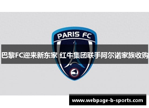 巴黎FC迎来新东家 红牛集团联手阿尔诺家族收购 巴黎FC迎来新东家 红牛集团联手阿尔诺家族收购