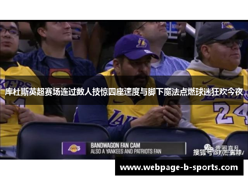 库杜斯英超赛场连过数人技惊四座速度与脚下魔法点燃球迷狂欢今夜