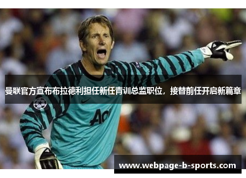 曼联官方宣布布拉德利担任新任青训总监职位,接替前任开启新篇章 曼联官方宣布布拉德利担任新任青训总监职位,接替前任开启新篇章
