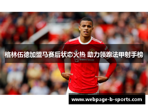 格林伍德加盟马赛后状态火热 助力领跑法甲射手榜