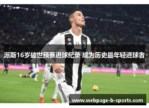 派斯16岁破世预赛进球纪录 成为历史最年轻进球者 派斯16岁破世预赛进球纪录 成为历史最年轻进球者