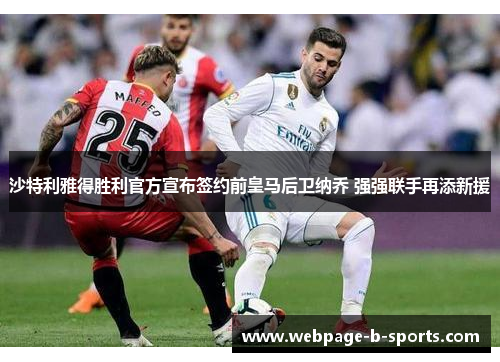 沙特利雅得胜利官方宣布签约前皇马后卫纳乔 强强联手再添新援 沙特利雅得胜利官方宣布签约前皇马后卫纳乔 强强联手再添新援