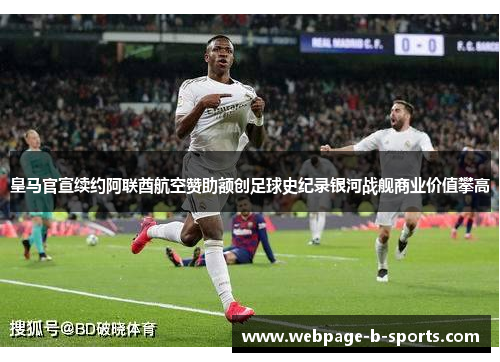 皇马官宣续约阿联酋航空赞助额创足球史纪录银河战舰商业价值攀高 皇马官宣续约阿联酋航空赞助额创足球史纪录银河战舰商业价值攀高