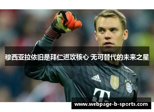 穆西亚拉依旧是拜仁进攻核心 无可替代的未来之星 穆西亚拉依旧是拜仁进攻核心 无可替代的未来之星