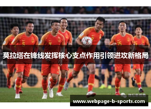 莫拉塔在锋线发挥核心支点作用引领进攻新格局 莫拉塔在锋线发挥核心支点作用引领进攻新格局