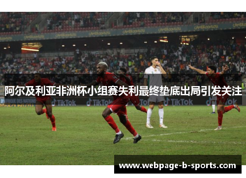 阿尔及利亚非洲杯小组赛失利最终垫底出局引发关注 阿尔及利亚非洲杯小组赛失利最终垫底出局引发关注