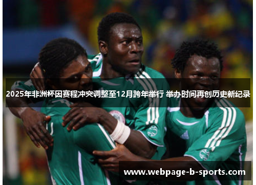 2025年非洲杯因赛程冲突调整至12月跨年举行 举办时间再创历史新纪录
