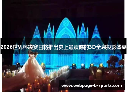 2026世界杯决赛日将推出史上最震撼的3D全息投影盛宴