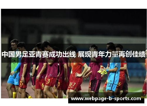 中国男足亚青赛成功出线 展现青年力量再创佳绩