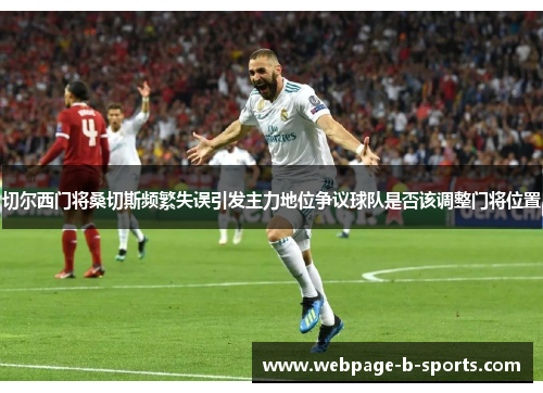 切尔西门将桑切斯频繁失误引发主力地位争议球队是否该调整门将位置