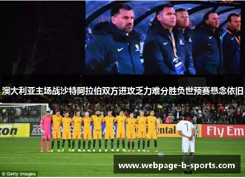 澳大利亚主场战沙特阿拉伯双方进攻乏力难分胜负世预赛悬念依旧 澳大利亚主场战沙特阿拉伯双方进攻乏力难分胜负世预赛悬念依旧