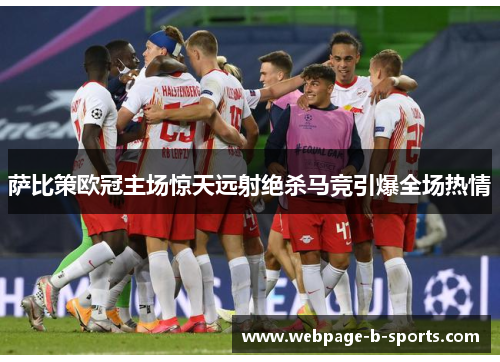 萨比策欧冠主场惊天远射绝杀马竞引爆全场热情 萨比策欧冠主场惊天远射绝杀马竞引爆全场热情