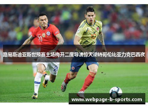 路易斯迪亚斯世预赛主场梅开二度导演惊天逆转哥伦比亚力克巴西夜 路易斯迪亚斯世预赛主场梅开二度导演惊天逆转哥伦比亚力克巴西夜